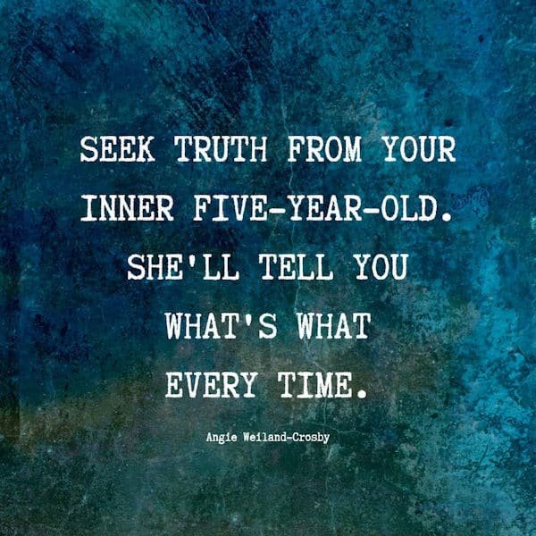 simple life quote | wisdom quote | "Seek truth from your inner five-year-old. She'll tell you what's what every time."